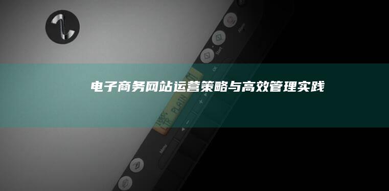 电子商务网站运营策略与高效管理实践